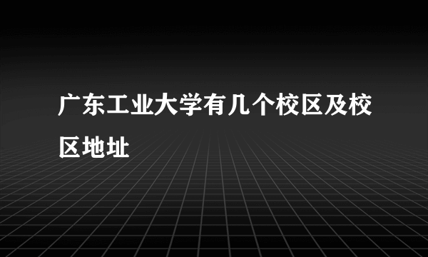 广东工业大学有几个校区及校区地址