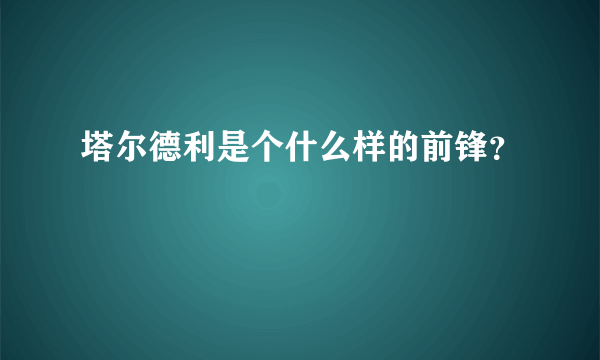 塔尔德利是个什么样的前锋？