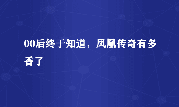 00后终于知道，凤凰传奇有多香了