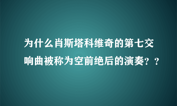 为什么肖斯塔科维奇的第七交响曲被称为空前绝后的演奏？？