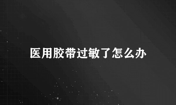 医用胶带过敏了怎么办