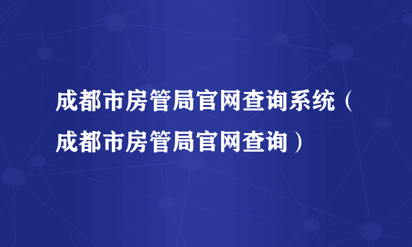 成都市房管局官网查询系统（成都市房管局官网查询）