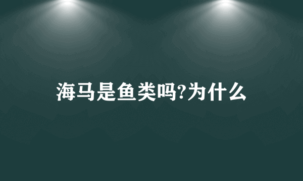 海马是鱼类吗?为什么