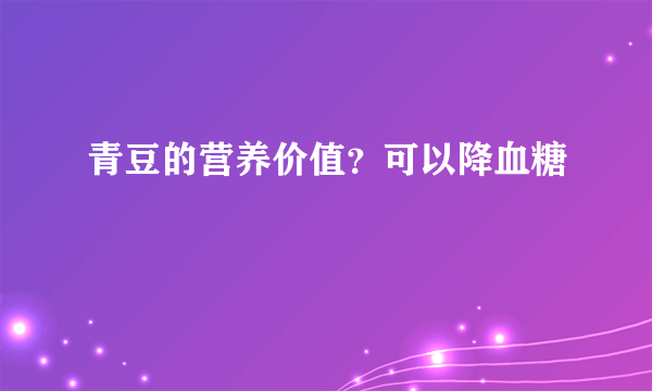 青豆的营养价值？可以降血糖