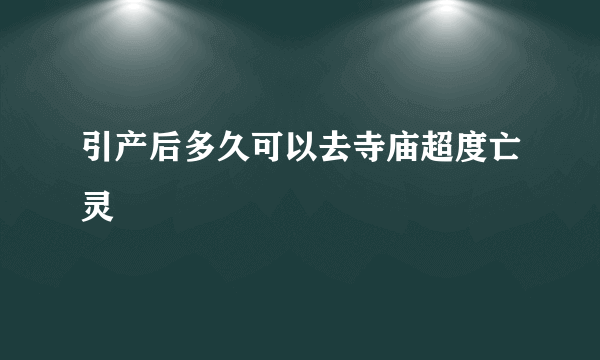 引产后多久可以去寺庙超度亡灵