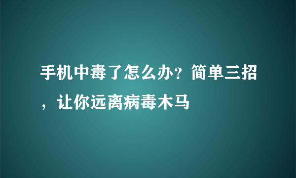 手机中毒了怎么办？简单三招，让你远离病毒木马