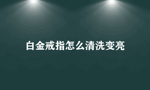 白金戒指怎么清洗变亮