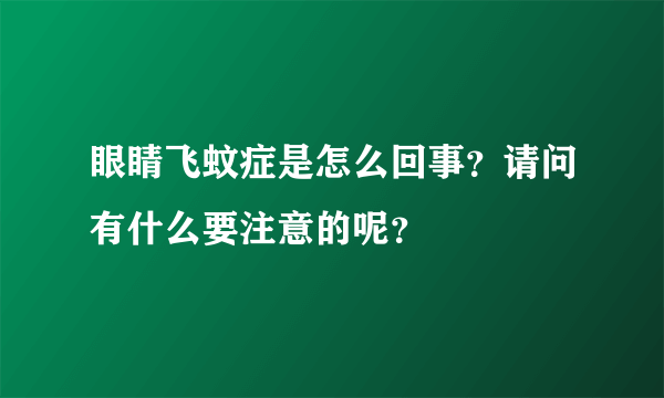 眼睛飞蚊症是怎么回事？请问有什么要注意的呢？