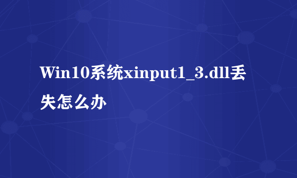 Win10系统xinput1_3.dll丢失怎么办