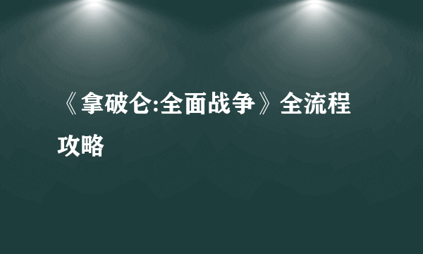 《拿破仑:全面战争》全流程攻略