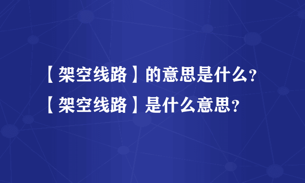 【架空线路】的意思是什么？【架空线路】是什么意思？