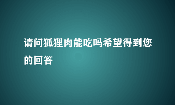 请问狐狸肉能吃吗希望得到您的回答