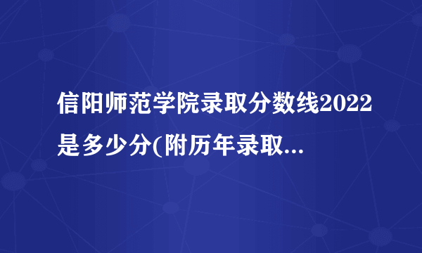 信阳师范学院录取分数线2022是多少分(附历年录取分数线)