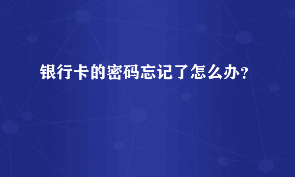 银行卡的密码忘记了怎么办？