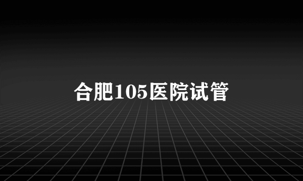 合肥105医院试管