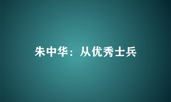 朱中华：从优秀士兵