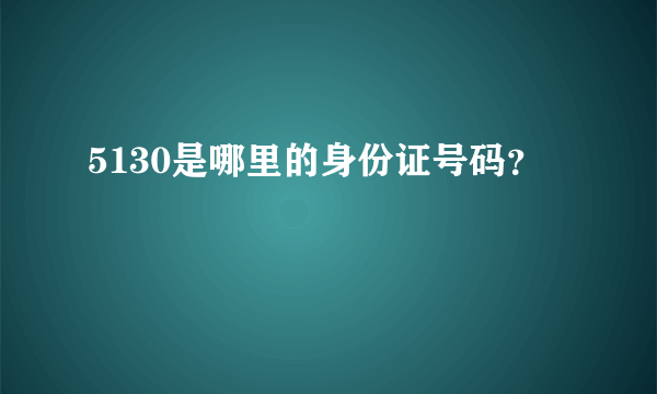 5130是哪里的身份证号码？