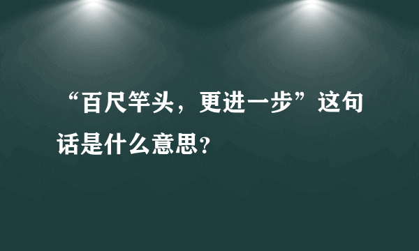 “百尺竿头，更进一步”这句话是什么意思？