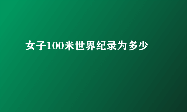 女子100米世界纪录为多少