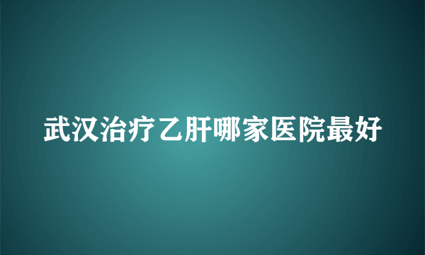 武汉治疗乙肝哪家医院最好