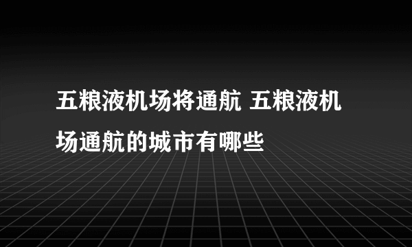 五粮液机场将通航 五粮液机场通航的城市有哪些