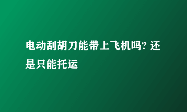 电动刮胡刀能带上飞机吗? 还是只能托运