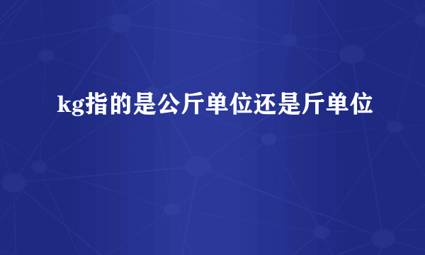 kg指的是公斤单位还是斤单位