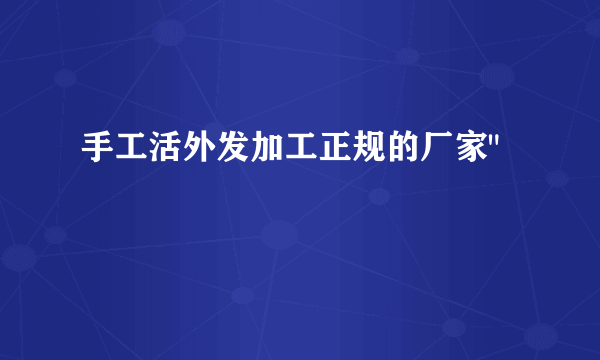 手工活外发加工正规的厂家