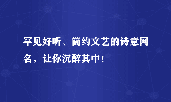 罕见好听、简约文艺的诗意网名，让你沉醉其中！