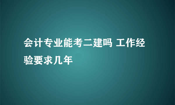 会计专业能考二建吗 工作经验要求几年