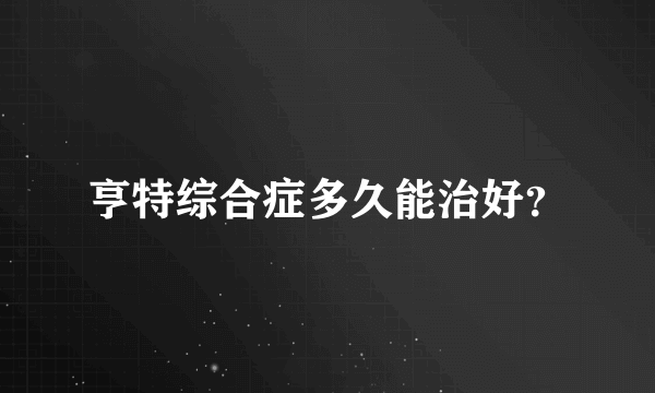 亨特综合症多久能治好？