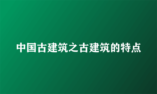 中国古建筑之古建筑的特点