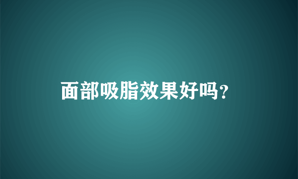 面部吸脂效果好吗？