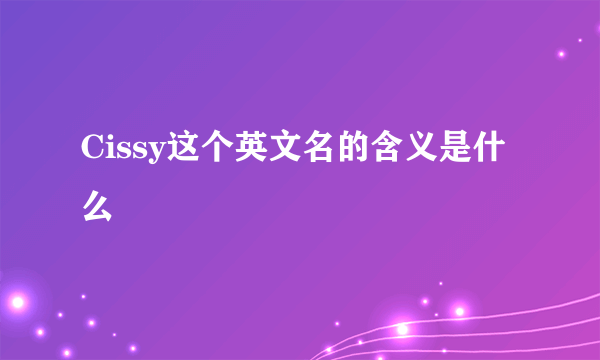 Cissy这个英文名的含义是什么