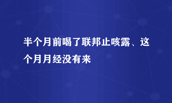 半个月前喝了联邦止咳露、这个月月经没有来