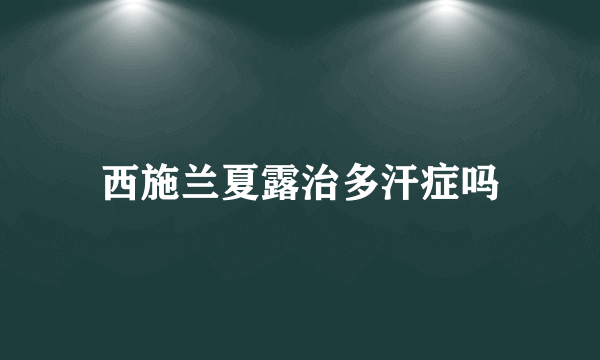 西施兰夏露治多汗症吗