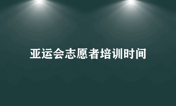 亚运会志愿者培训时间