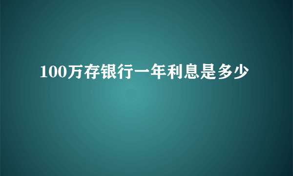 100万存银行一年利息是多少 