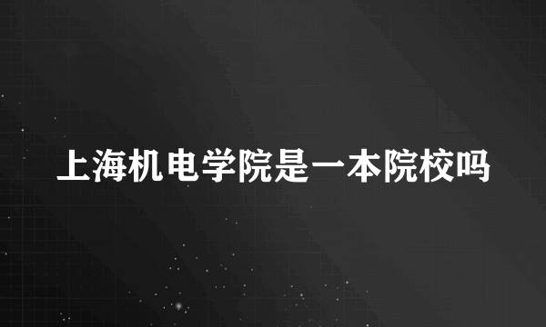 上海机电学院是一本院校吗