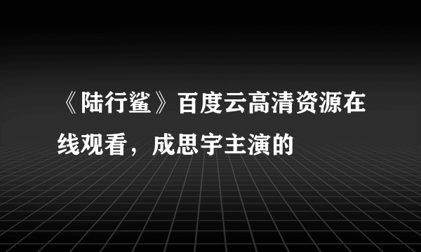 《陆行鲨》百度云高清资源在线观看，成思宇主演的