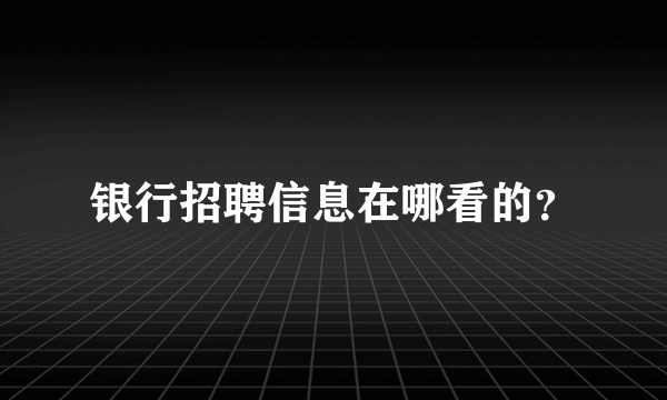 银行招聘信息在哪看的？