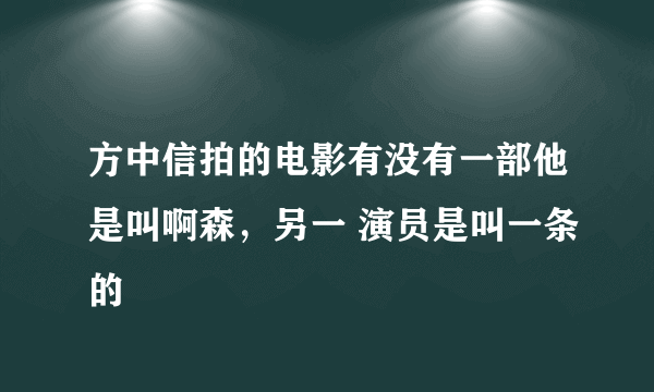 方中信拍的电影有没有一部他是叫啊森，另一 演员是叫一条的