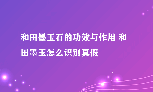 和田墨玉石的功效与作用 和田墨玉怎么识别真假