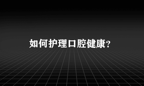 如何护理口腔健康？