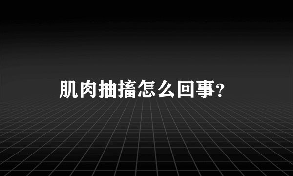 肌肉抽搐怎么回事？