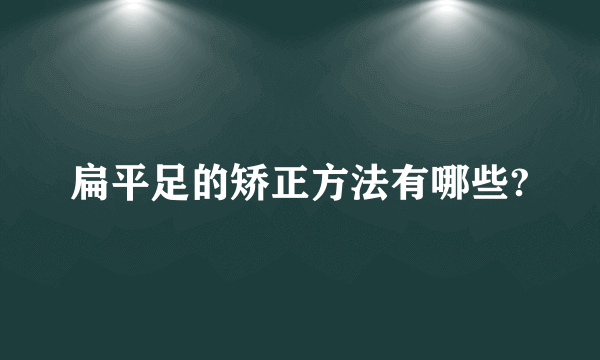 扁平足的矫正方法有哪些?