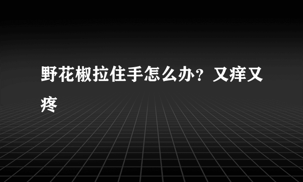 野花椒拉住手怎么办？又痒又疼