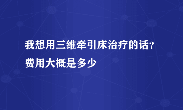 我想用三维牵引床治疗的话？费用大概是多少