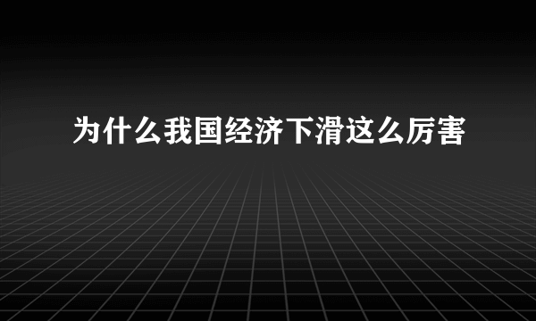 为什么我国经济下滑这么厉害