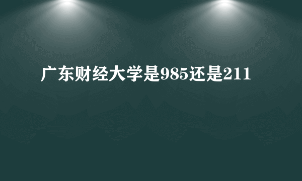 广东财经大学是985还是211